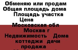 Обменяю или продам › Общая площадь дома ­ 250 › Площадь участка ­ 10 › Цена ­ 6 700 000 - Московская обл., Москва г. Недвижимость » Дома, коттеджи, дачи продажа   . Московская обл.